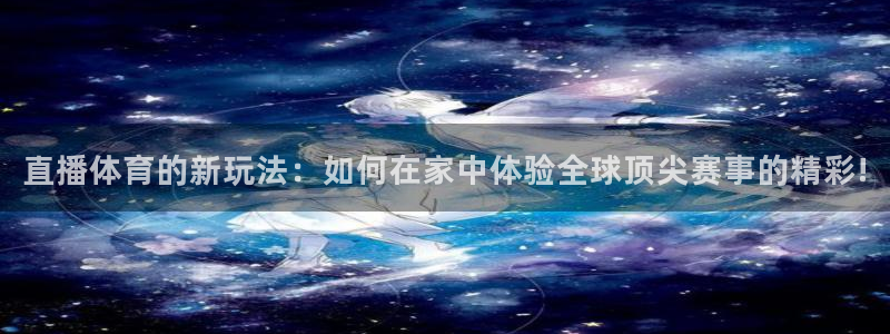 直播体育的新玩法：如何在家中体验全球顶尖赛事的精彩!